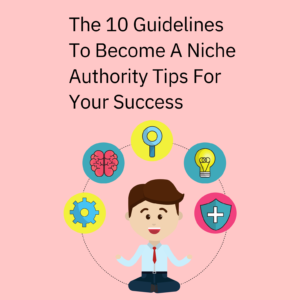 The 10 Guidelines To Become A Niche Authority_ Tips For Your Success